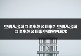 空调从出风口滴水怎么回事？空调从出风口滴水怎么回事空调室内漏水