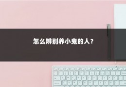 怎么辨别养小鬼的人？
