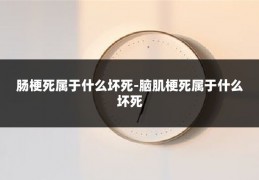 肠梗死属于什么坏死-脑肌梗死属于什么坏死