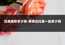 灶具维修多少钱-荣事达灶具一般多少钱