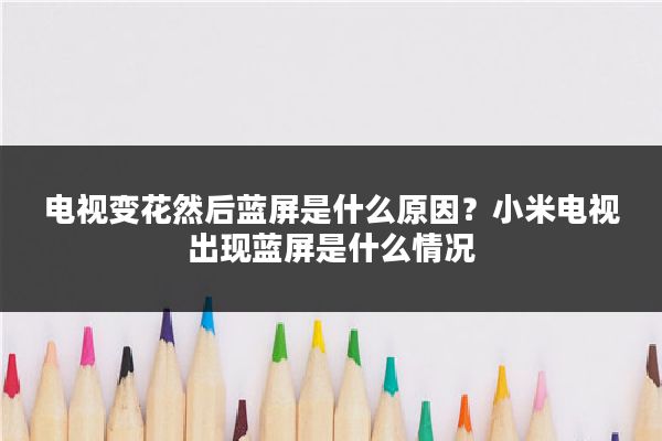 电视变花然后蓝屏是什么原因？小米电视出现蓝屏是什么情况