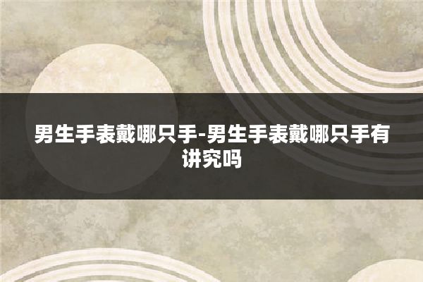 男生手表戴哪只手-男生手表戴哪只手有讲究吗