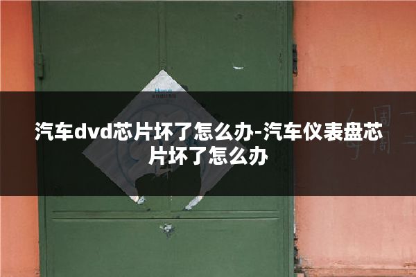 汽车dvd芯片坏了怎么办-汽车仪表盘芯片坏了怎么办