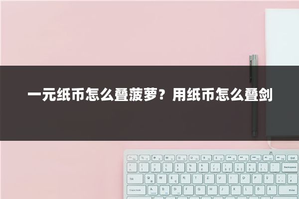 一元纸币怎么叠菠萝?用纸币怎么叠剑
