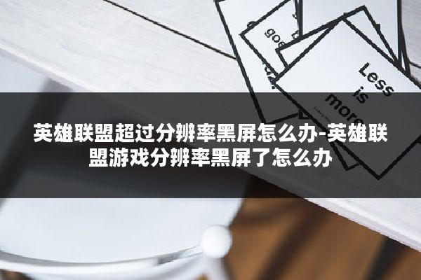 英雄联盟超过分辨率黑屏怎么办-英雄联盟游戏分辨率黑屏了怎么办
