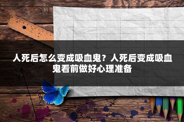 人死后怎么变成吸血鬼?人死后变成吸血鬼看前做好心理准备