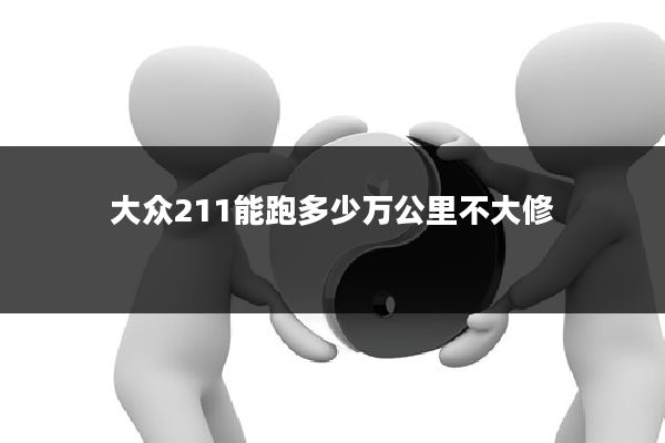 大众211能跑多少万公里不大修