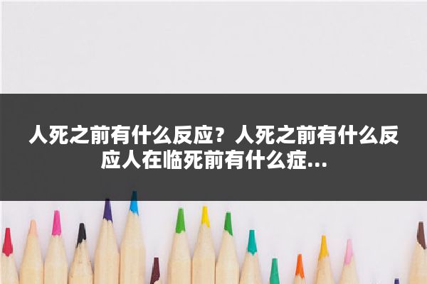 人死之前有什么反应?人死之前有什么反应人在临死前有什么症...