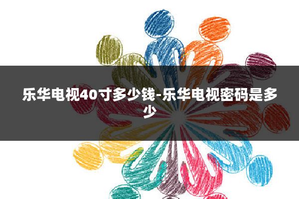 乐华电视40寸多少钱-乐华电视密码是多少