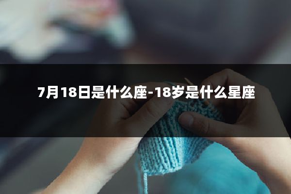 7月18日是什么座-18岁是什么星座