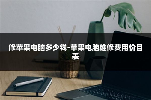 修苹果电脑多少钱-苹果电脑维修费用价目表