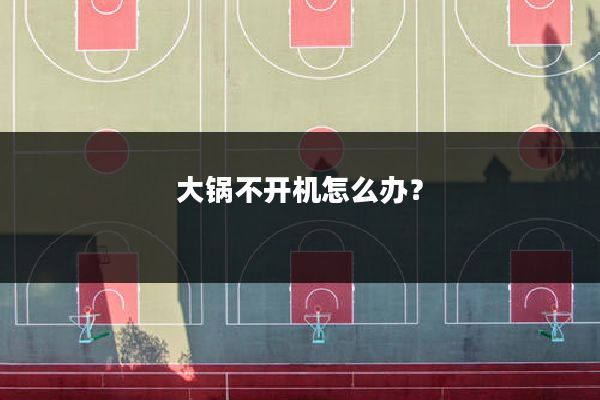 大锅不开机怎么办？