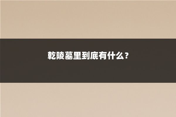 乾陵墓里到底有什么?