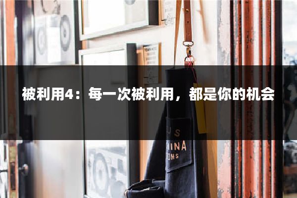 被利用4:每一次被利用,都是你的机会