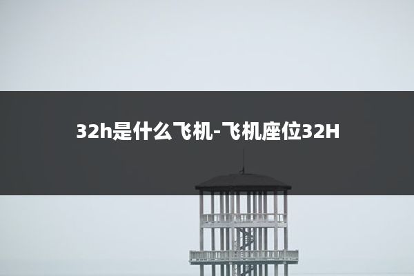 32h是什么飞机-飞机座位32H