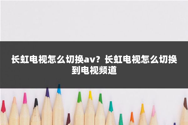 长虹电视怎么切换av？长虹电视怎么切换到电视频道