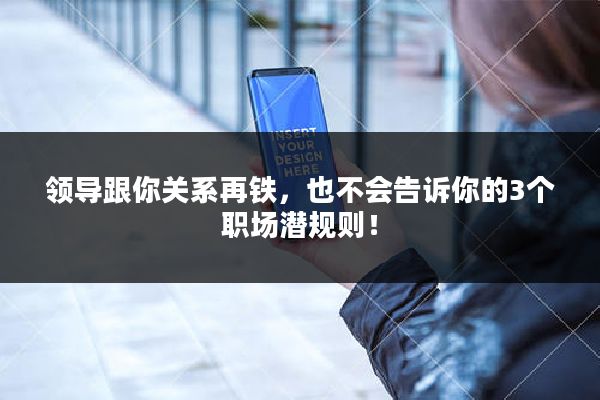 领导跟你关系再铁，也不会告诉你的3个职场潜规则！