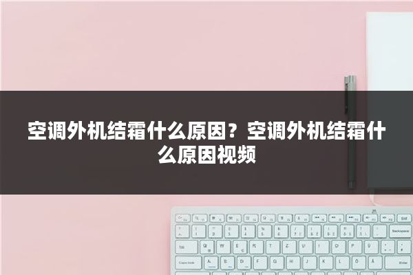 空调外机结霜什么原因？空调外机结霜什么原因视频