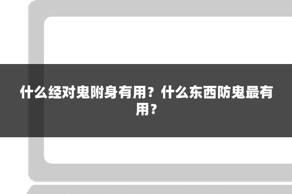 什么经对鬼附身有用?什么东西防鬼最有用?