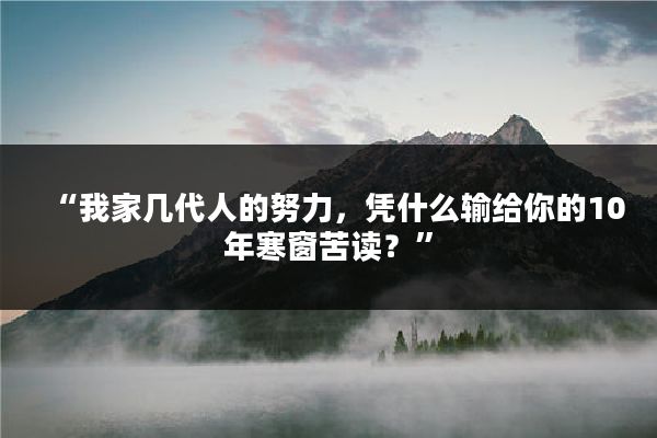 “我家几代人的努力，凭什么输给你的10年寒窗苦读？”