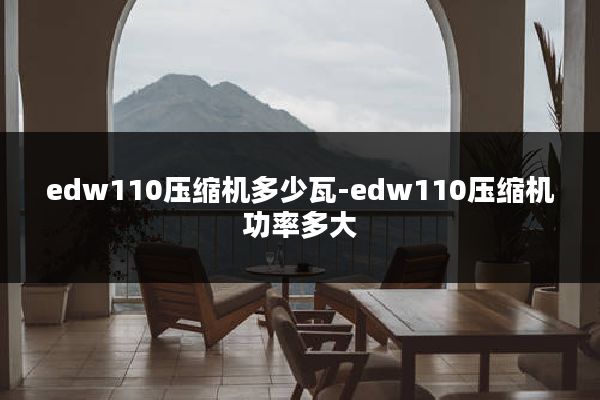 edw110压缩机多少瓦-edw110压缩机功率多大