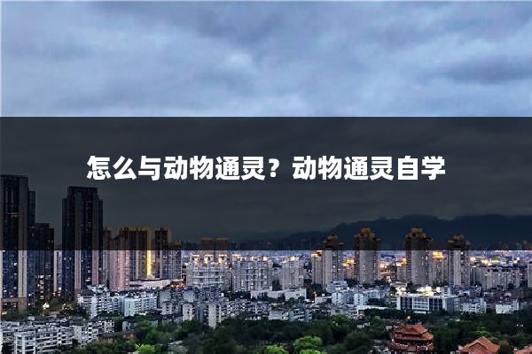 怎么与动物通灵?动物通灵自学