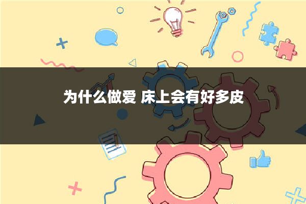 为什么做爱 床上会有好多皮