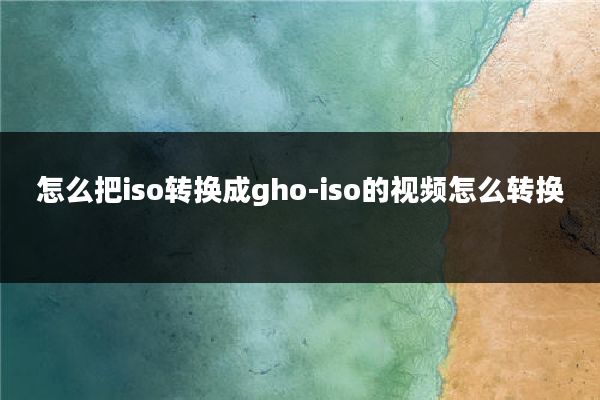 怎么把iso转换成gho-iso的视频怎么转换