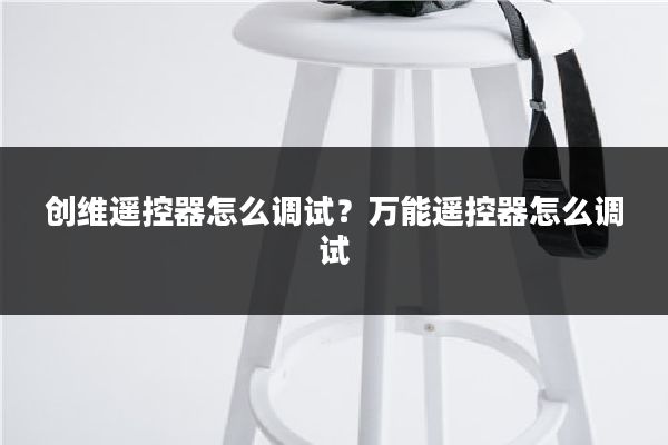 创维遥控器怎么调试？万能遥控器怎么调试