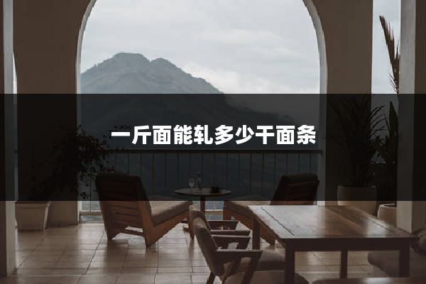 一斤面能轧多少干面条