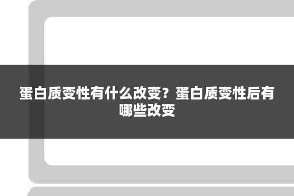 蛋白质变性有什么改变?蛋白质变性后有哪些改变