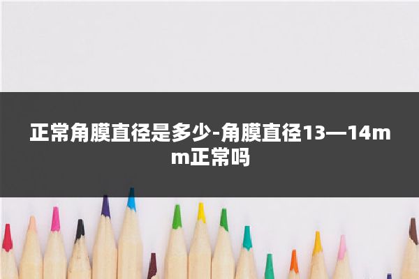 正常角膜直径是多少-角膜直径13—14mm正常吗