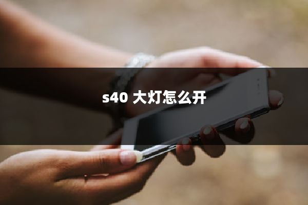s40 大灯怎么开
