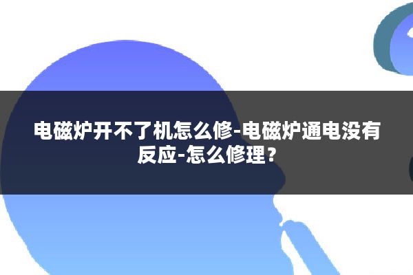 电磁炉开不了机怎么修-电磁炉通电没有反应-怎么修理?