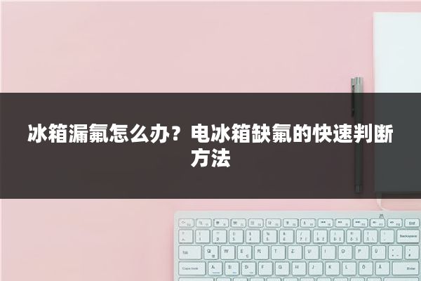 冰箱漏氟怎么办？电冰箱缺氟的快速判断方法