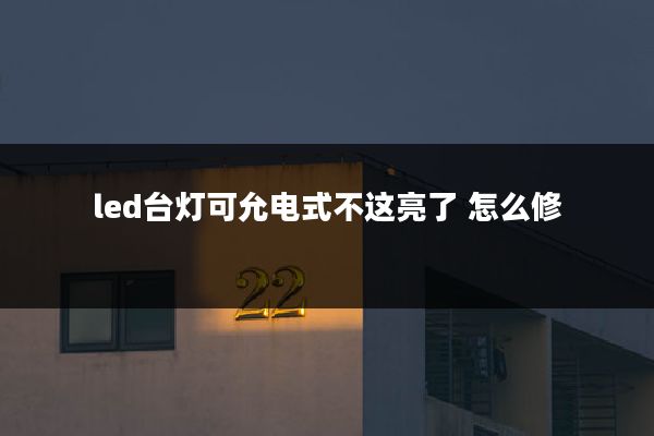 led台灯可允电式不这亮了 怎么修