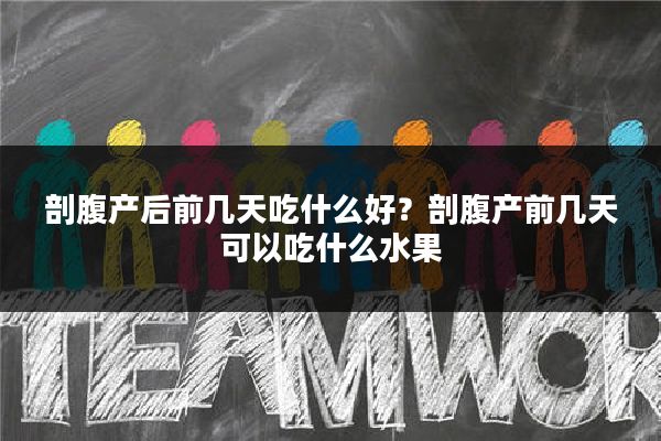剖腹产后前几天吃什么好？剖腹产前几天可以吃什么水果