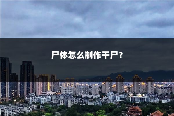 尸体怎么制作干尸？