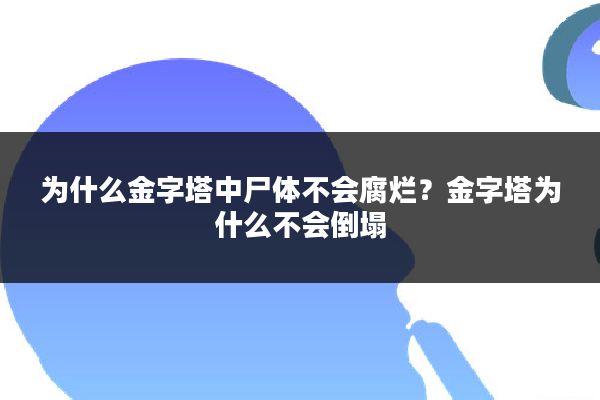 为什么金字塔中尸体不会腐烂?金字塔为什么不会倒塌