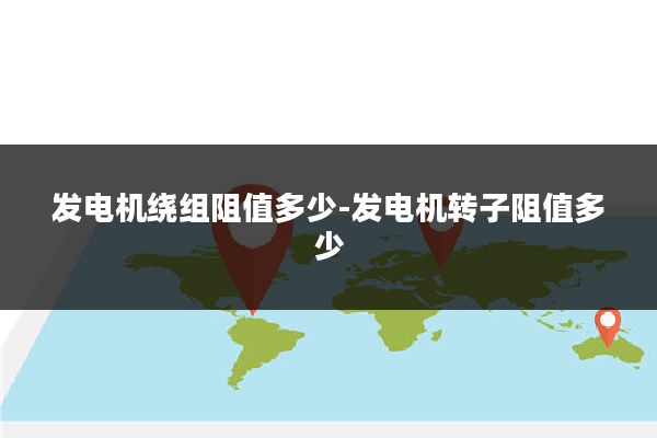 发电机绕组阻值多少-发电机转子阻值多少