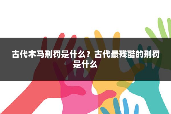 古代木马刑罚是什么?古代最残酷的刑罚是什么