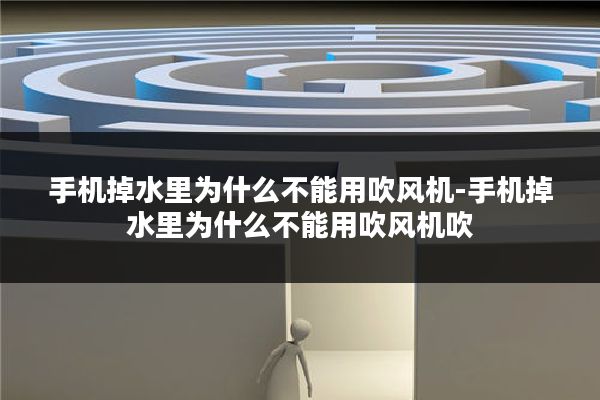 手机掉水里为什么不能用吹风机-手机掉水里为什么不能用吹风机吹