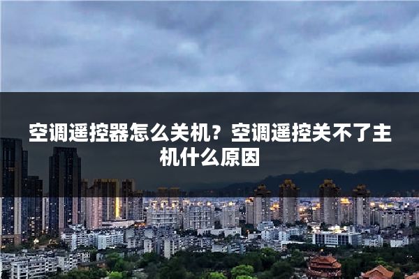 空调遥控器怎么关机?空调遥控关不了主机什么原因