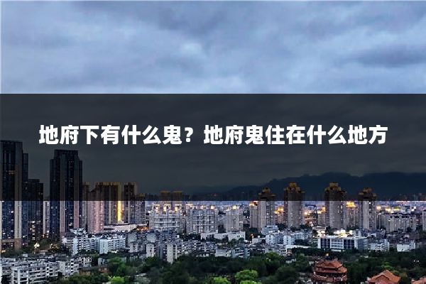 地府下有什么鬼？地府鬼住在什么地方