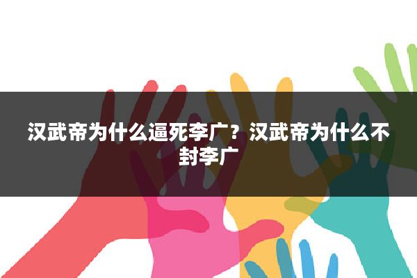 汉武帝为什么逼死李广?汉武帝为什么不封李广