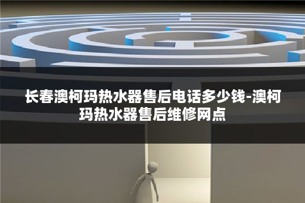 长春澳柯玛热水器售后电话多少钱-澳柯玛热水器售后维修网点