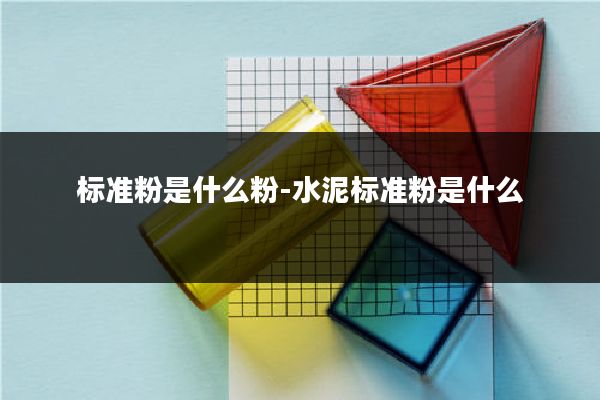 标准粉是什么粉-水泥标准粉是什么
