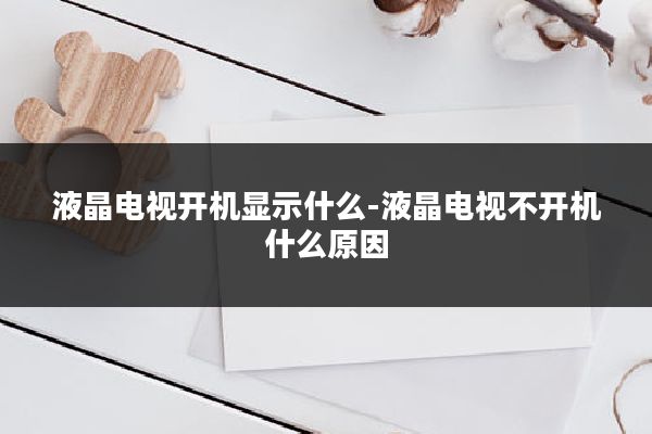 液晶电视开机显示什么-液晶电视不开机什么原因
