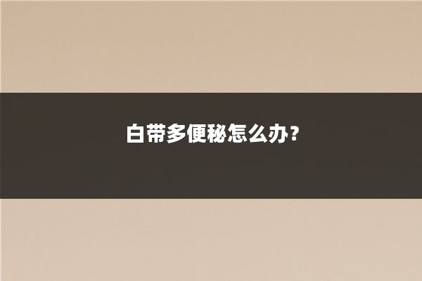 白带多便秘怎么办？