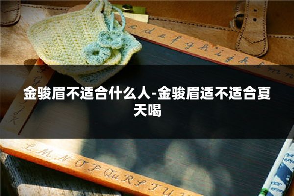 金骏眉不适合什么人-金骏眉适不适合夏天喝
